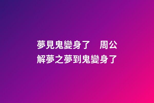 夢見鬼變身了　周公解夢之夢到鬼變身了